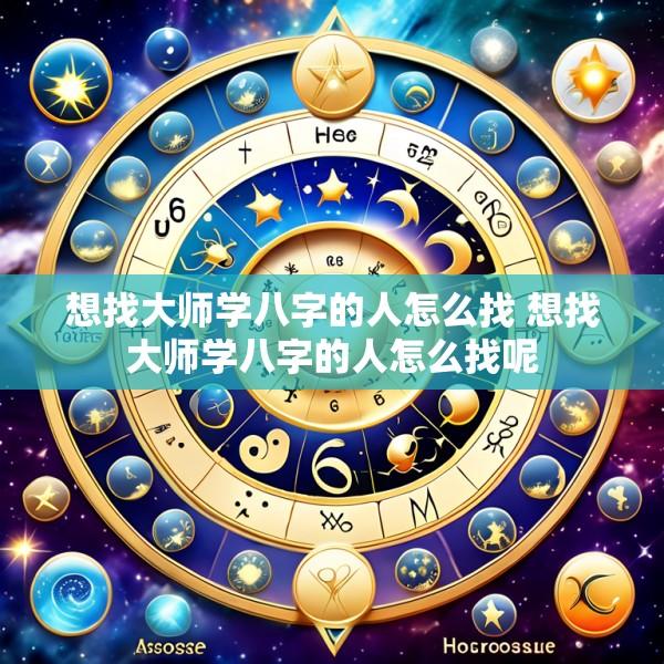 想找大师学八字的人怎么找 想找大师学八字的人怎么找呢