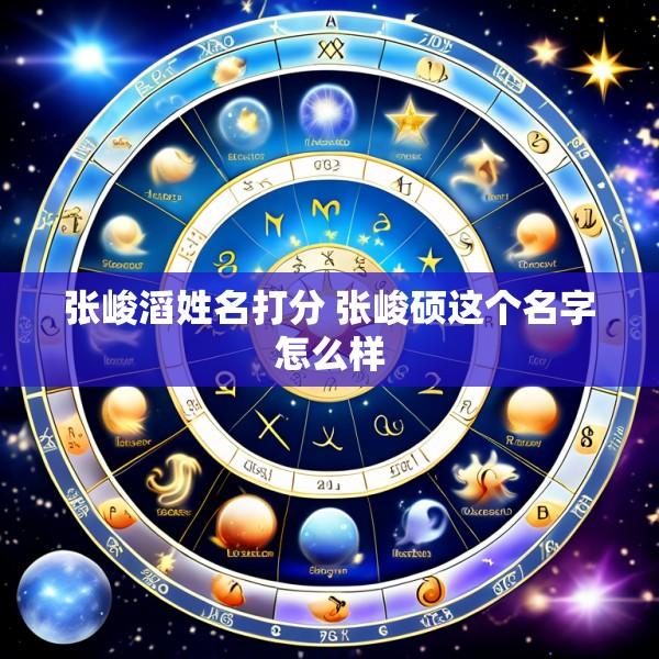 张峻滔姓名打分 张峻硕这个名字怎么样