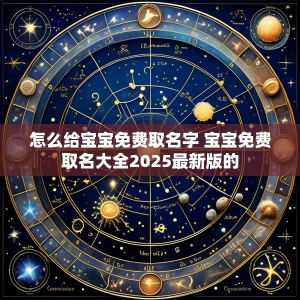 怎么给宝宝免费取名字 宝宝免费取名大全2025最新版的