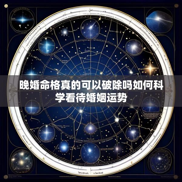 晚婚命格真的可以破除吗如何科学看待婚姻运势