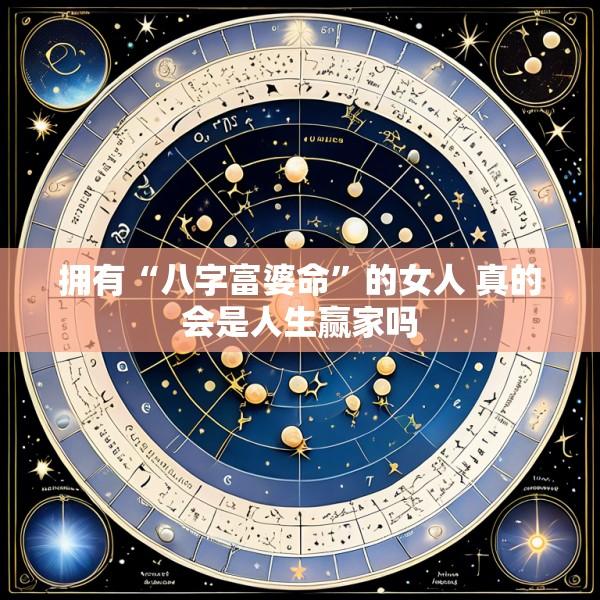 拥有“八字富婆命”的女人 真的会是人生赢家吗