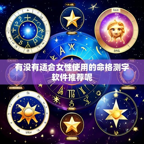 有没有适合女性使用的命格测字软件推荐呢