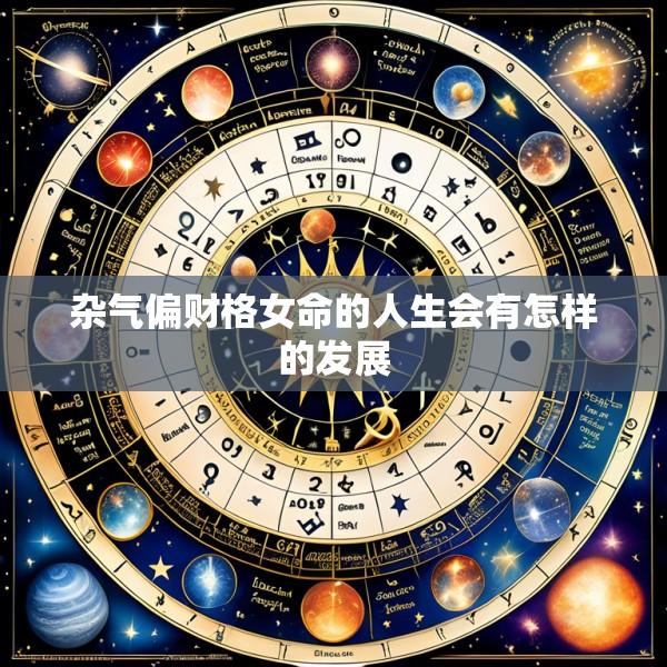 杂气偏财格女命的人生会有怎样的发展