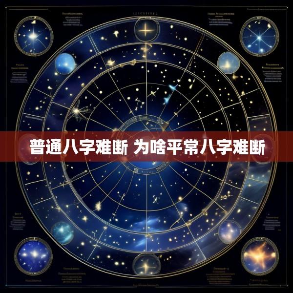 普通八字难断 为啥平常八字难断