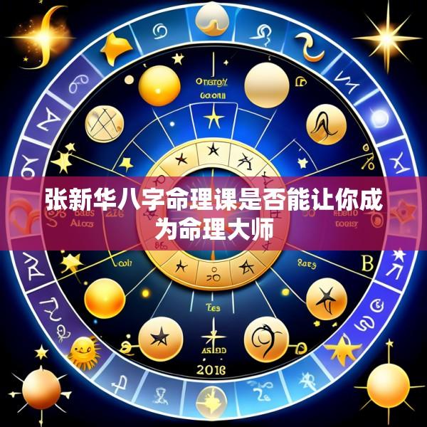 张新华八字命理课是否能让你成为命理大师