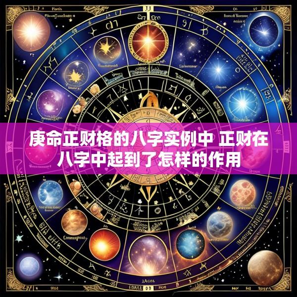 庚命正财格的八字实例中 正财在八字中起到了怎样的作用