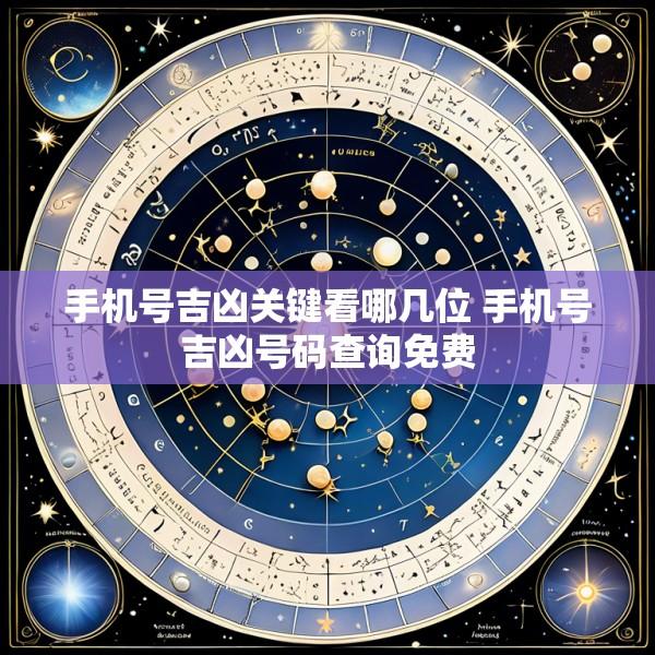 手机号吉凶关键看哪几位 手机号吉凶号码查询免费