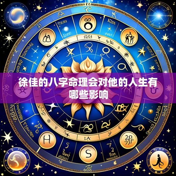 徐佳的八字命理会对他的人生有哪些影响