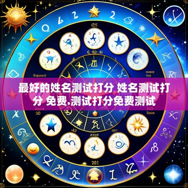 最好的姓名测试打分 姓名测试打分 免费.测试打分免费测试