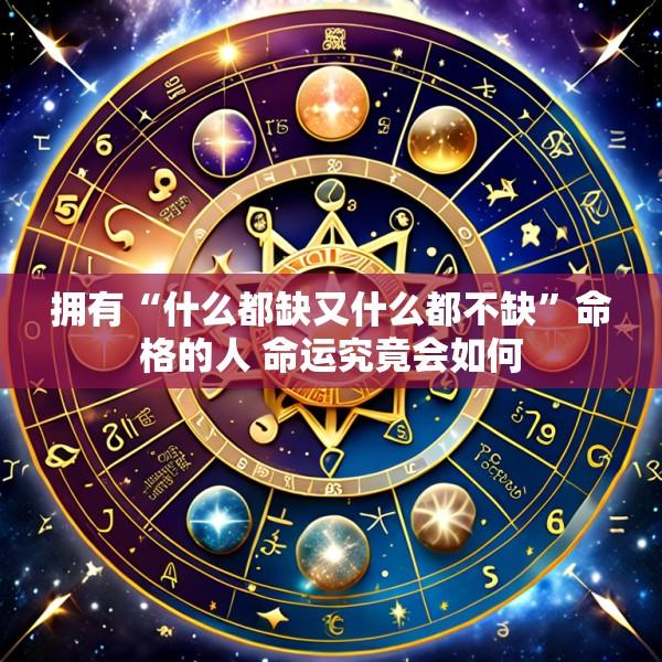 拥有“什么都缺又什么都不缺”命格的人 命运究竟会如何