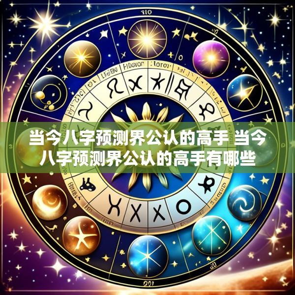 当今八字预测界公认的高手 当今八字预测界公认的高手有哪些