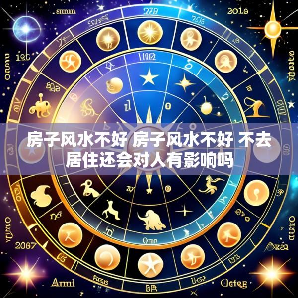 房子风水不好 房子风水不好 不去居住还会对人有影响吗
