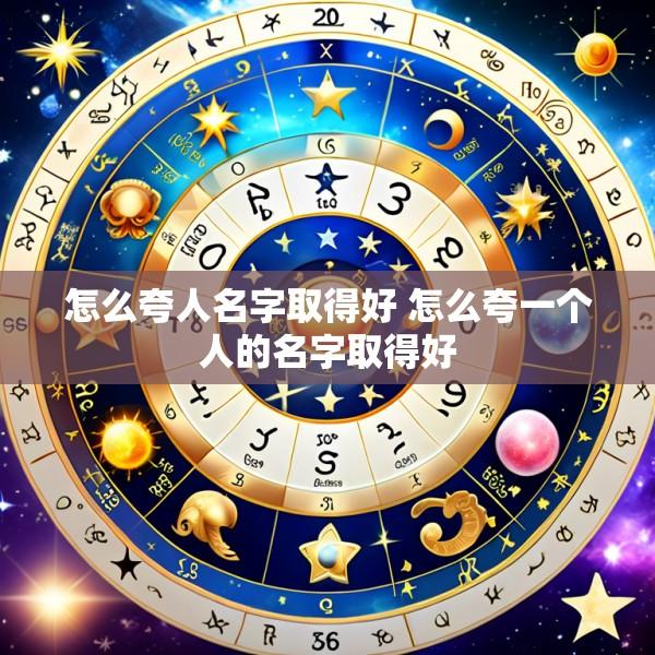 怎么夸人名字取得好 怎么夸一个人的名字取得好