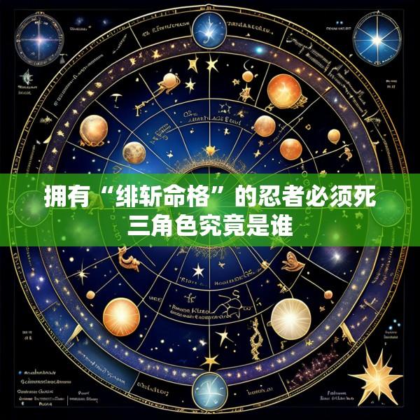 拥有“绯斩命格”的忍者必须死三角色究竟是谁