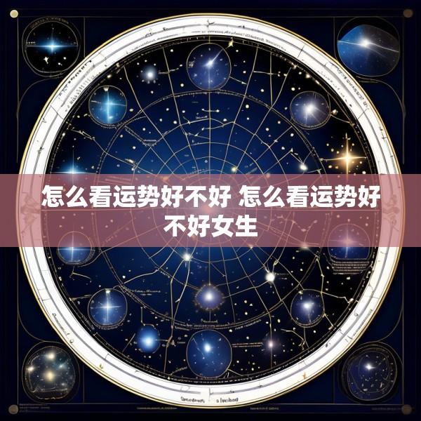 怎么看运势好不好 怎么看运势好不好女生