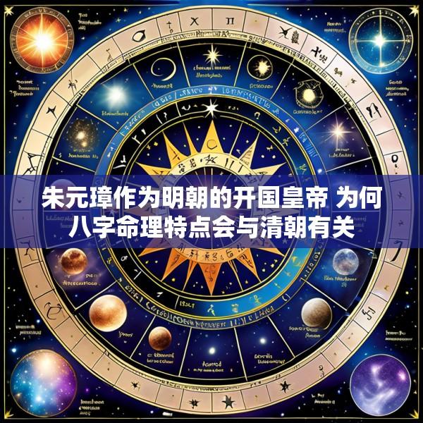 朱元璋作为明朝的开国皇帝 为何八字命理特点会与清朝有关