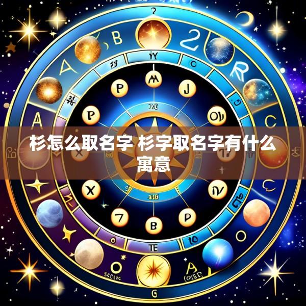 杉怎么取名字 杉字取名字有什么寓意