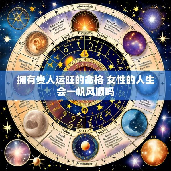 拥有贵人运旺的命格 女性的人生会一帆风顺吗