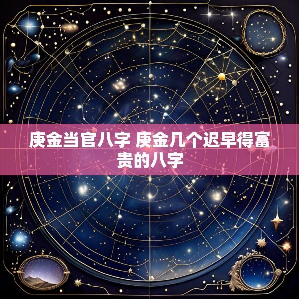 庚金当官八字 庚金几个迟早得富贵的八字