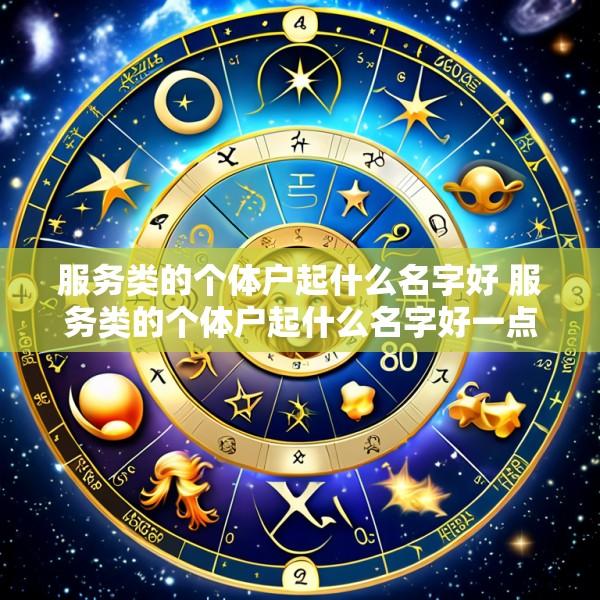 服务类的个体户起什么名字好 服务类的个体户起什么名字好一点