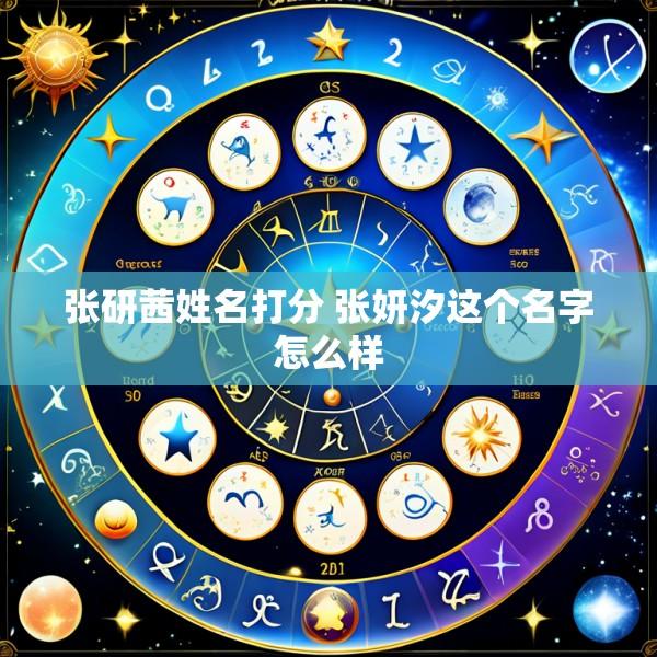 张研茜姓名打分 张妍汐这个名字怎么样