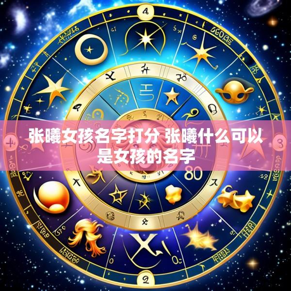 张曦女孩名字打分 张曦什么可以是女孩的名字