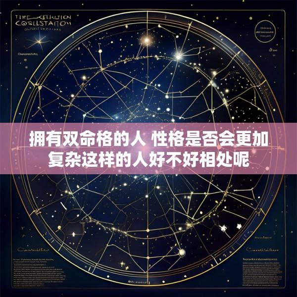 拥有双命格的人 性格是否会更加复杂这样的人好不好相处呢