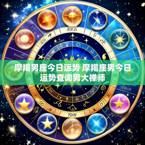摩羯男座今日运势 摩羯座男今日运势查询男大禅师