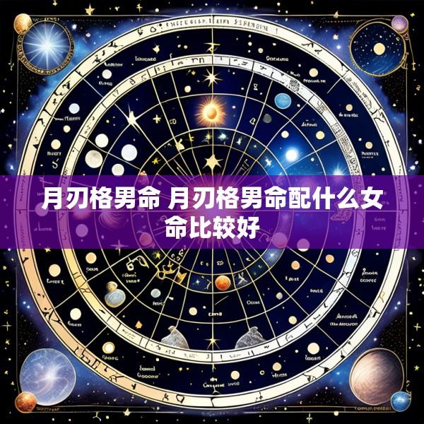 月刃格男命 月刃格男命配什么女命比较好