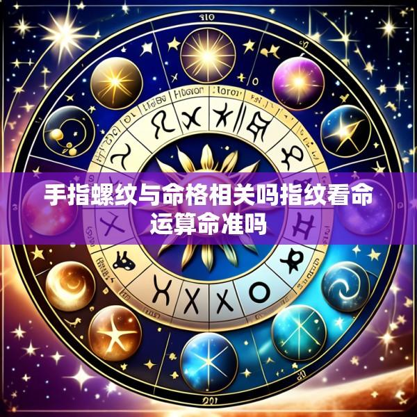 手指螺纹与命格相关吗指纹看命运算命准吗