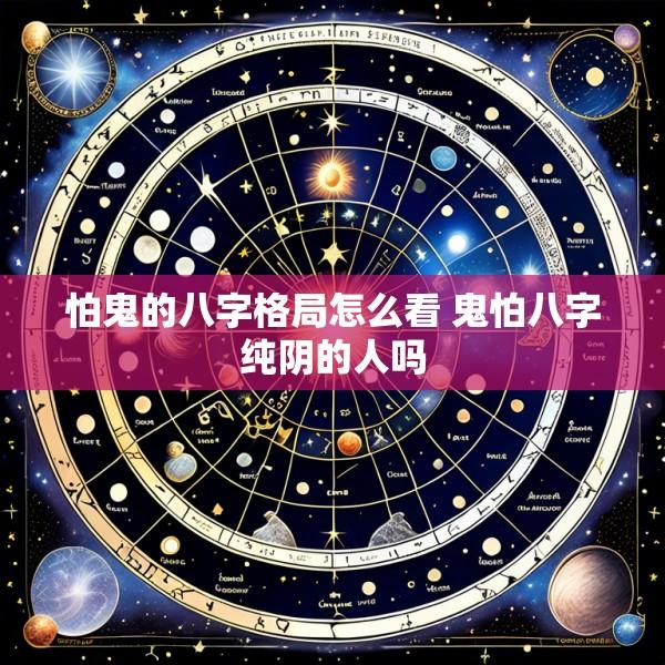 怕鬼的八字格局怎么看 鬼怕八字纯阴的人吗