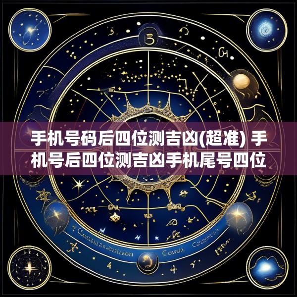 手机号码后四位测吉凶(超准) 手机号后四位测吉凶手机尾号四位数算的是零