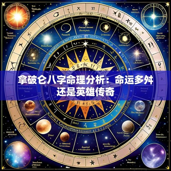 拿破仑八字命理分析：命运多舛还是英雄传奇