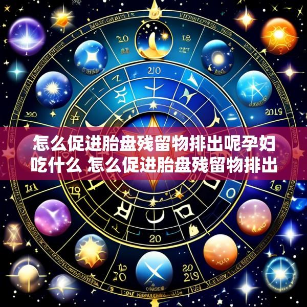 怎么促进胎盘残留物排出呢孕妇吃什么 怎么促进胎盘残留物排出呢孕妇吃什么水果