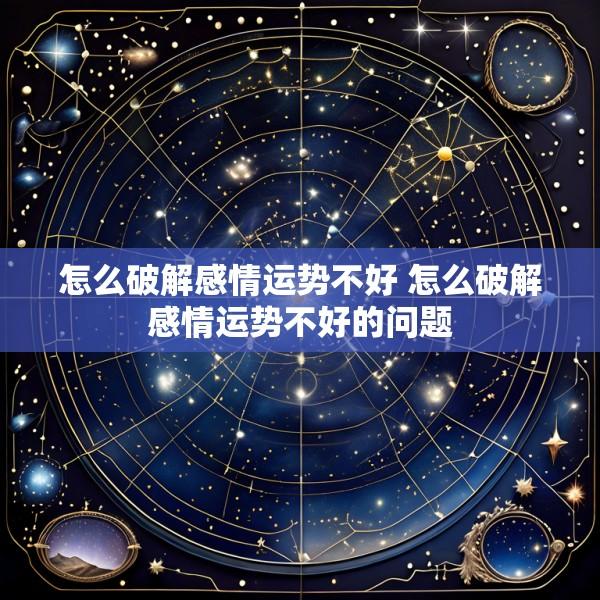 怎么破解感情运势不好 怎么破解感情运势不好的问题