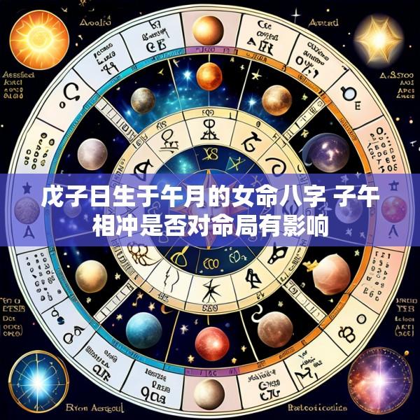 戊子日生于午月的女命八字 子午相冲是否对命局有影响