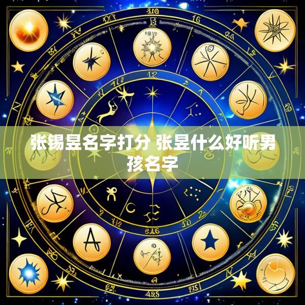 张锡昱名字打分 张昱什么好听男孩名字
