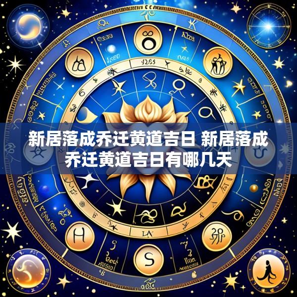 新居落成乔迁黄道吉日 新居落成乔迁黄道吉日有哪几天