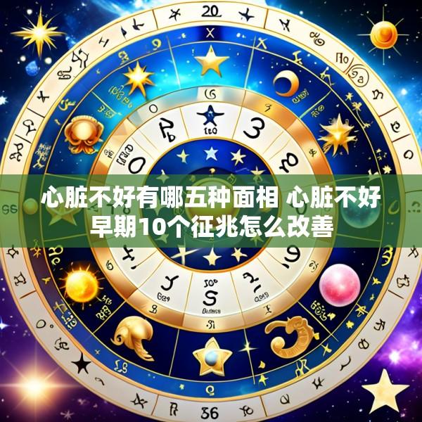 心脏不好有哪五种面相 心脏不好早期10个征兆怎么改善