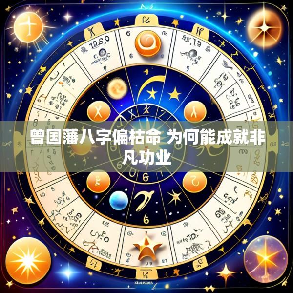 曾国藩八字偏枯命 为何能成就非凡功业
