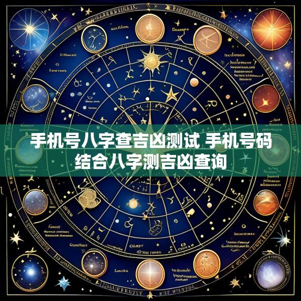 手机号八字查吉凶测试 手机号码结合八字测吉凶查询