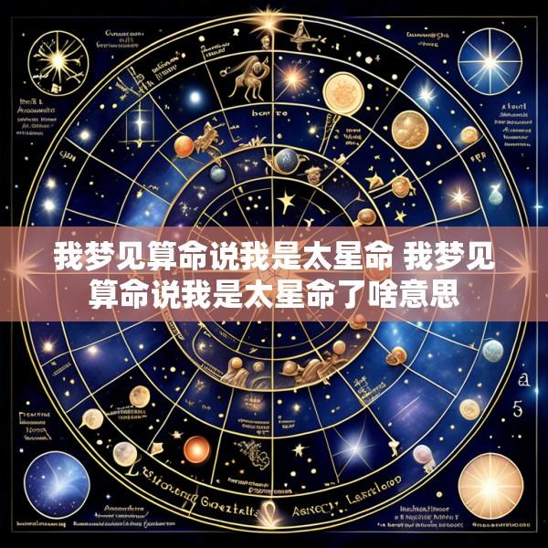 我梦见算命说我是太星命 我梦见算命说我是太星命了啥意思
