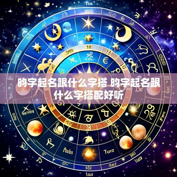 昀字起名跟什么字搭 昀字起名跟什么字搭配好听