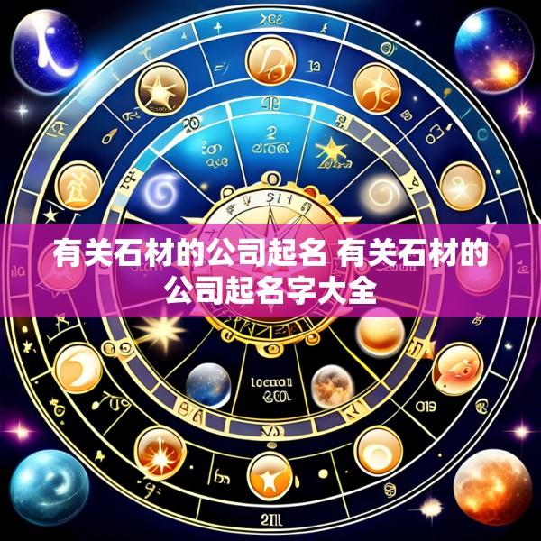 有关石材的公司起名 有关石材的公司起名字大全