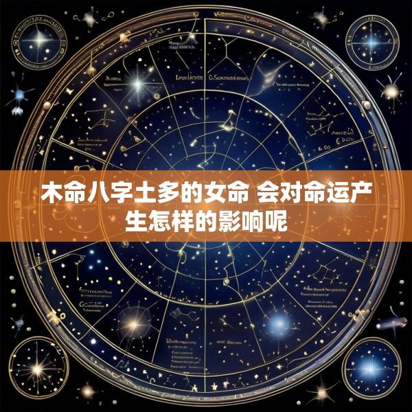 木命八字土多的女命 会对命运产生怎样的影响呢