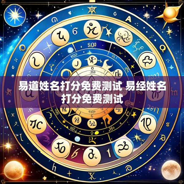 易道姓名打分免费测试 易经姓名打分免费测试