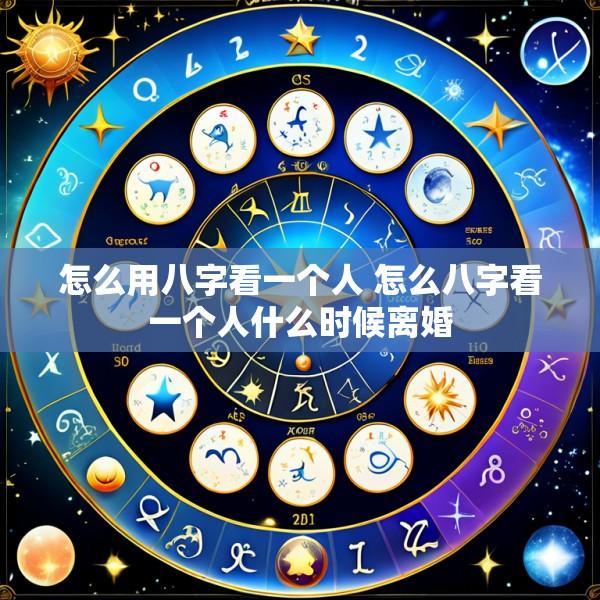 怎么用八字看一个人 怎么八字看一个人什么时候离婚