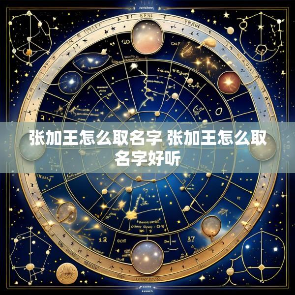张加王怎么取名字 张加王怎么取名字好听