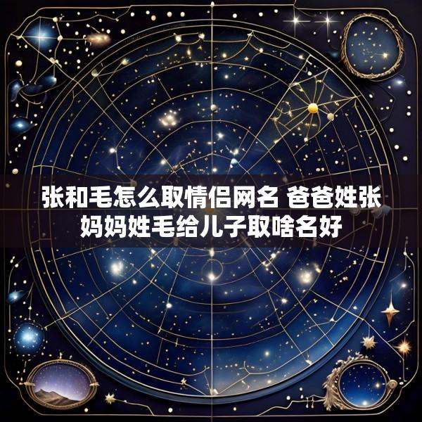 张和毛怎么取情侣网名 爸爸姓张妈妈姓毛给儿子取啥名好