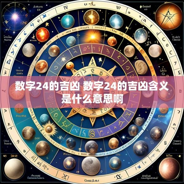 数字24的吉凶 数字24的吉凶含义是什么意思啊